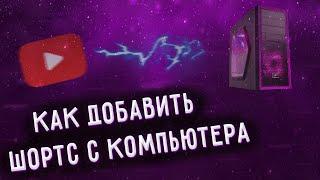 КАК ЗАГРУЗИТЬ SHORTS С КОМПЬЮТЕРА В ЮТУБ