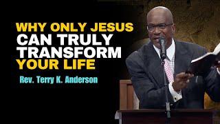 Rev. Terry K. Anderson Pastor : Why Only Jesus Can Truly Transform Your Life