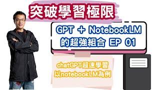 chatGPT超速學習_以notebookLM為例_突破學習極限：GPT + NotebookLM 的超強組合_EP01