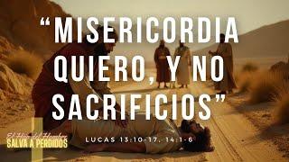 MISERICORDIA QUIERO, Y NO SACRIFICIOS - Lucas 13:10-17, 14:1-6