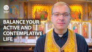 Balance Your Active and Contemplative Life | Fr. Mykhailo Ozorovych | Luminous