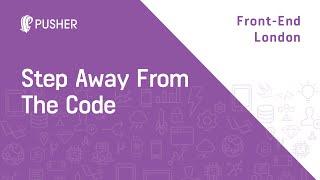 Step away from the code - Front-end London (FEL)