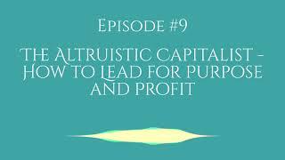 The Altruistic Capitalist - How to Lead for Purpose and Profit, Humanitarian Entrepreneur Podcast