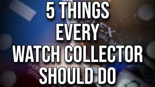 5 Things Every Watch Collector Should DO or Have - NOT so Obvious Watch Collecting Essentials