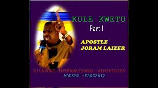 KULE KWETU, KARIBU KWETU, Part 1, APOSTLE JORAM LAIZER