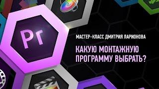 Какую монтажную программу выбрать? Дмитрий Ларионов