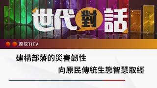 建構部落的災害韌性 向原民傳統生態智慧取經｜世代對話 第 127 集 完整版