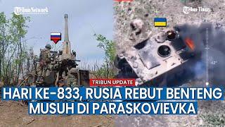 UPDATE HARI KE-833 Rusia vs Ukraina, Militer Rusia Rebut Benteng Pertahanan Ukraina di Paraskovievka