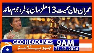 𝗜𝗺𝗿𝗮𝗻 𝗞𝗵𝗮𝗻 𝗮𝗻𝗱 𝟭𝟯 𝗢𝘁𝗵𝗲𝗿𝘀 𝗙𝗮𝗰𝗲 𝗜𝗻𝗱𝗶𝗰𝘁𝗺𝗲𝗻𝘁: Geo News 9 AM Headlines (21 Dec 2024