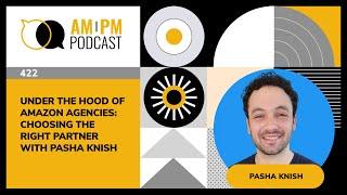 #422 – Under The Hood of Amazon Agencies: Choosing the Right Partner with Pasha Knish