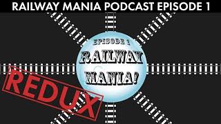 Railway Mania! [REDUX] - Railway Mania PODCAST #1