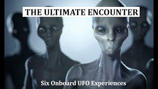 THE ULTIMATE ENCOUNTER: Six Onboard UFO Encounters