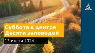 13 июня 2024. Суббота в центре Десяти заповедей. Возвращение домой | Адвентисты