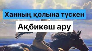 ХАННЫҢ ҚОЛЫНА ТҮСКЕН АҚБИКЕШ АРУ / АҢЫЗ ӘҢГІМЕ