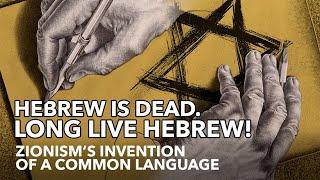 HEBREW IS DEAD. LONG LIVE HEBREW! - Zionism’s Invention of a Common Language