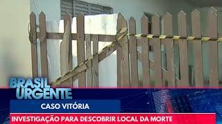 Caso Vitória: polícia segue em investigação para descobrir local da morte | Brasil Urgente