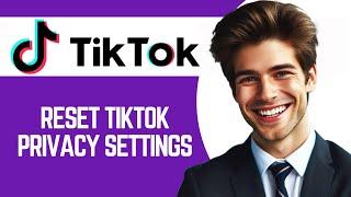 How To Reset Tiktok Privacy Settings (2024 Update)