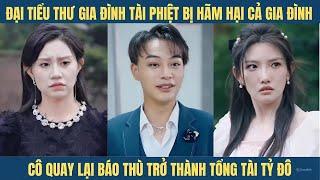 Bị hãm hại cả gia đình, đại tiểu thư gia đình tài phiệt quay về báo thù thừa hưởng tài sản tỷ đô...