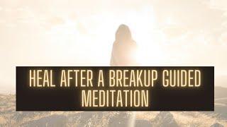 Heal After a Breakup Meditation | Meditation for Heartbreak, Letting Go & Compassion | Heal Yourself