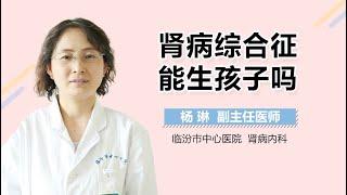 肾病综合征能生孩子吗 肾病综合征可不可以要孩子 有来医生