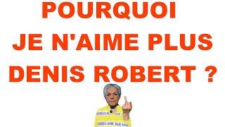 POURQUOI JE N'AIME PLUS DENIS ROBERT ?