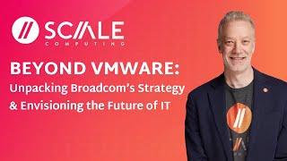 Scale Computing | Beyond VMware: Unpacking Broadcom’s Strategy & Envisioning the Future of IT