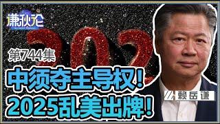 《谦秋论》赖岳谦 第七百四十四集｜中须夺主导权！ 2025乱美出牌！