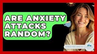 Are Anxiety Attacks Random? - Stress Free Mindset