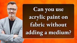 Can you use acrylic paint on fabric without adding a medium?