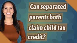 Can separated parents both claim child tax credit?