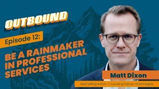 Ep. 12 Matt Dixon - Be a rainmaker in professional services