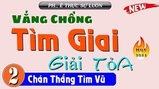 [Tập 2]  VẮNG CHỒNG TÌM TRAI GIẢI TỎA - Truyện thực tế việt nam đặc sắc 2023 | HLV