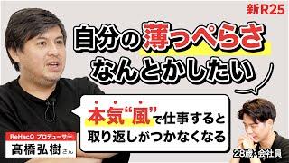 「薄っぺらい人間から脱却する方法」をReHacQ高橋Pに相談したら「本気“風”で仕事する恐ろしさ」を教わった