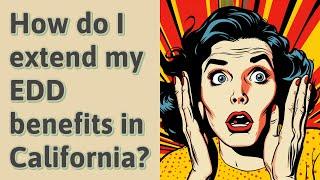 How do I extend my EDD benefits in California?