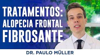 Tratamentos para Alopecia Frontal Fibrosante – Dr. Paulo Müller Dermatologista.