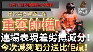【賽馬貼士】12月18日 爆冷場合買鐵三角｜重奪帥權！｜連場表現差劣搏減分！今次減夠晒分送比佢贏！