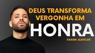 DEUS TRANSFORMA A VERGONHA EM HONRA  -  Krawk Alencar