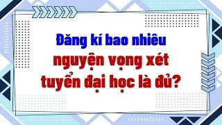 Đăng ký bao nhiêu nguyện vọng xét tuyển đại học là đủ?