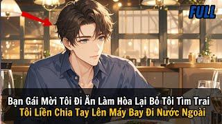 FULL REVIEW |Bạn Gái Mời Tôi Đi Ăn Làm Hòa Lại Bỏ Tôi Tìm Trai Tôi Liền Chia Tay Đi Nước Ngoài