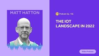 The IoT Landscape in 2022 | IoT For All Podcast E156 | Transforma Insights' Matt Hatton