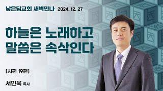 서민욱 목사  낮은담교회 새벽만나   2024. 12. 27 “하늘은 노래하고, 말씀은 속삭인다” 시편 19편