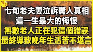 七旬老夫妻泣訴驚人真相，這一生最大的悔恨，無數老人正在犯這個錯誤，最終導致晚年生活苦不堪言。#晚年生活 #中老年生活 #為人處世 #生活經驗 #情感故事 #老人 #幸福人生