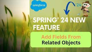 Spring' 24 New Feature Add Fields From Related Objects | @SalesforceHunt  | #spring24 | #winter24