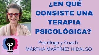 ¿EN QUÉ CONSISTE LA TERAPIA PSICOLÓGICA? Psicóloga y Coach Martha H. Martínez Hidalgo