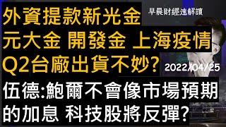 【早晨財經速解讀】外資提款新光金 元大金 開發金 上海疫情Q2台廠出貨不妙?伍德:鮑爾不會像市場預期的加息 科技股將反彈? 2022/4/25(一)