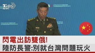 閃電出訪雙俄! 中國大陸國防部長警告：別就台灣問題玩火｜TVBS新聞 @tvbsplus