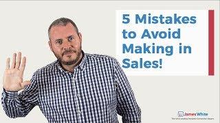 5 Mistakes to Avoid Making in Sales | James White Sales