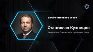 Заключительное слово. Станислав Кузнецов, Заместитель Председателя Правления, Сбер