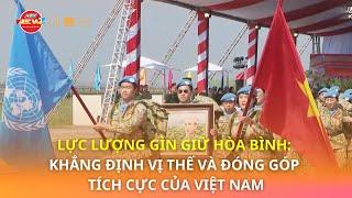 LỰC LƯỢNG GÌN GIỮ HÒA BÌNH: KHẲNG ĐỊNH VỊ THẾ VÀ ĐÓNG GÓP TÍCH CỰC CỦA VIỆT NAM