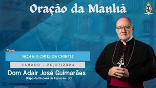 20.07.2024 - ORAÇÃO DA MANHÃ - Tema: Nós e a Cruz de Cristo